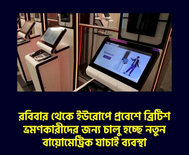 রবিবার থেকে ইউরোপে প্রবেশে ব্রিটিশ ভ্রমণকারীদের জন্য চালু হচ্ছে নতুন বায়োমেট্রিক যাচাই ব্যবস্থা