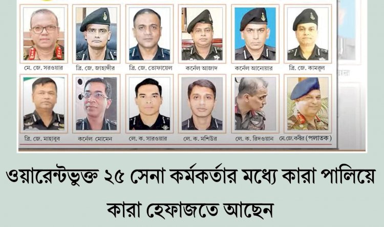ওয়ারেন্টভুক্ত ২৫ সেনা কর্মকর্তার মধ্যে কারা পালিয়েছেন, কারা হেফাজতে আছেন