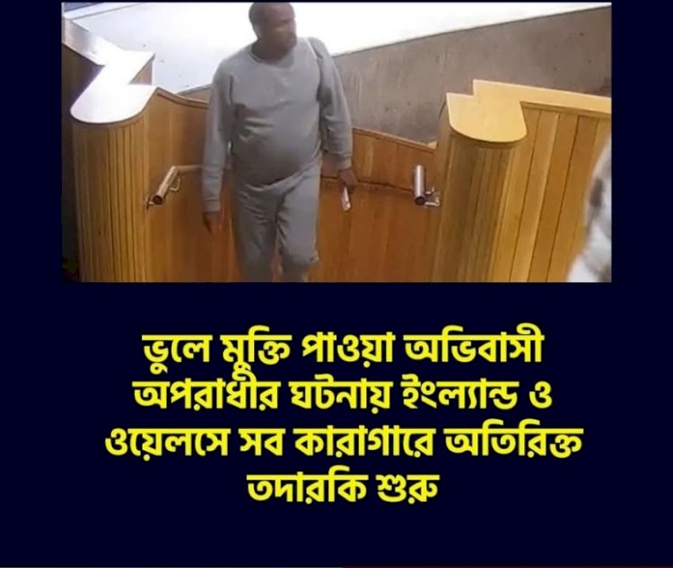 ভুলে মুক্তি পাওয়া অভিবাসী অপরাধীর ঘটনায় ইংল্যান্ড ও ওয়েলসে সব কারাগারে অতিরিক্ত তদারকি শুরু