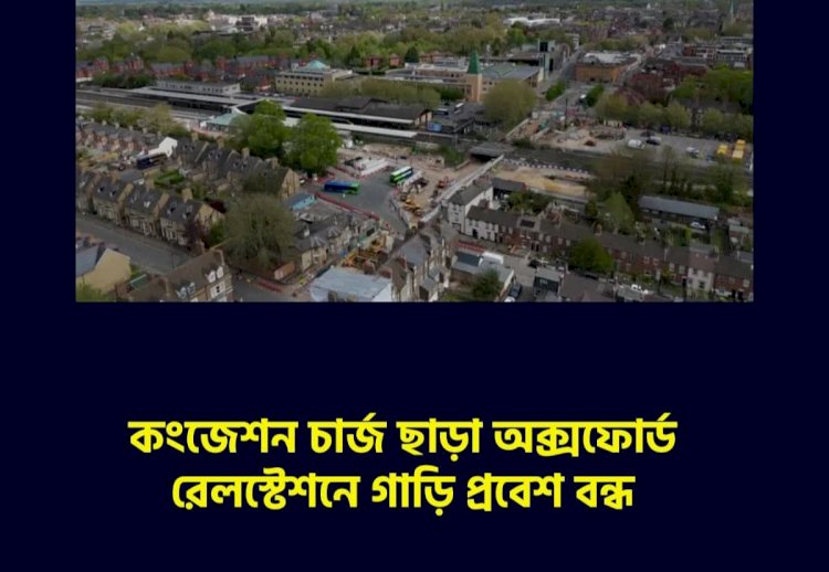 কংজেশন চার্জ ছাড়া অক্সফোর্ড রেলস্টেশনে গাড়ি প্রবেশ বন্ধ 
