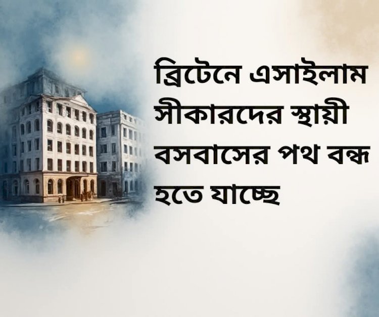 ব্রিটেনে এসাইলাম সীকারদের স্থায়ী বসবাসের পথ বন্ধ হতে যাচ্ছে