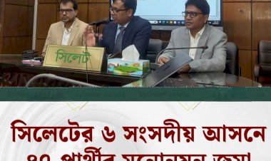 সিলেটের-৬ আসনে ৪৭ জন প্রার্থী মনোনয়ন জমা দিলেন
