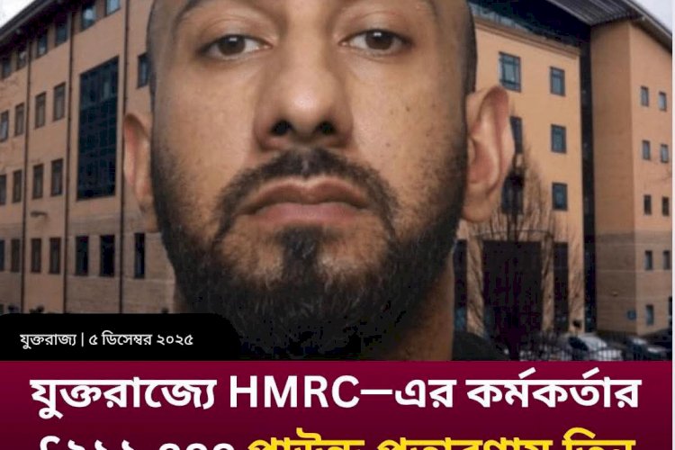 যুক্তরাজ্যে HMRC—এর কর্মকর্তার £২১১,০০০ পাউন্ড প্রতারণায় তিন বছরের জেল