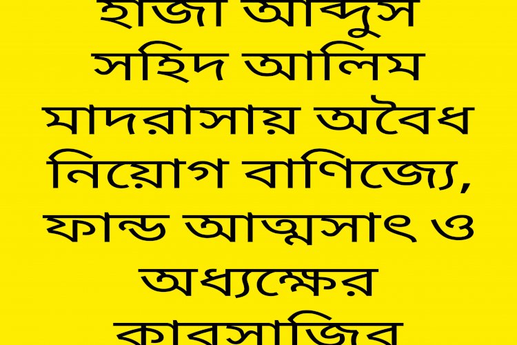 গোলাপগঞ্জে হাজী আব্দুস সহিদ আলিম মাদরাসায় অবৈধ নিয়োগ বাণিজ্যে, ফান্ড আত্মসাৎ ও অধ্যক্ষের কারসাজির অভিযোগ।