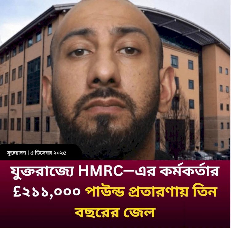 যুক্তরাজ্যে HMRC—এর কর্মকর্তার £২১১,০০০ পাউন্ড প্রতারণায় তিন বছরের জেল