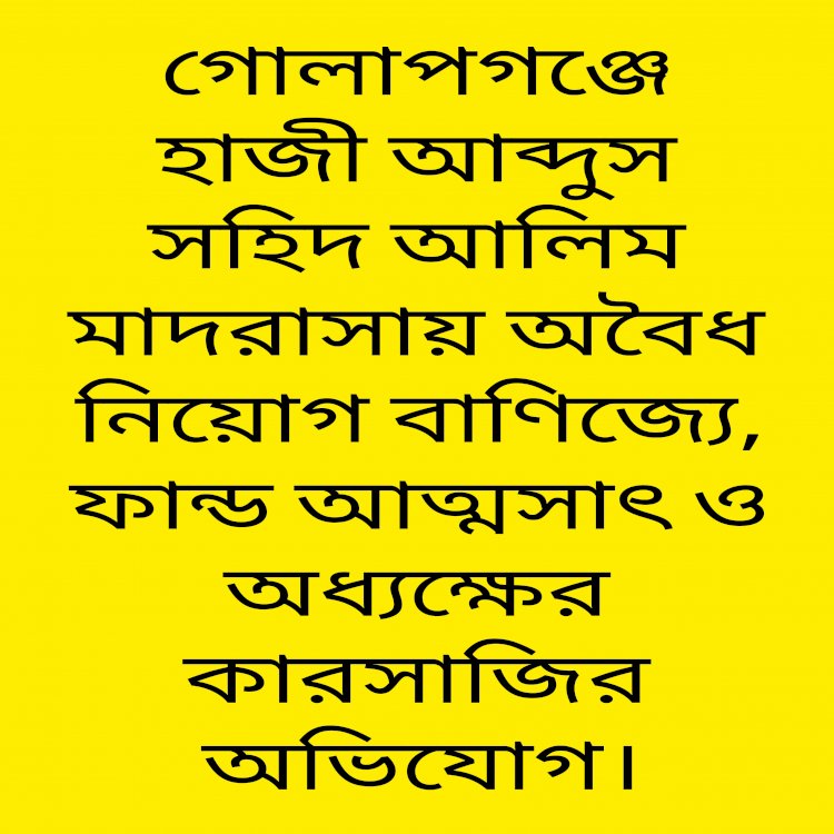 গোলাপগঞ্জে হাজী আব্দুস সহিদ আলিম মাদরাসায় অবৈধ নিয়োগ বাণিজ্যে, ফান্ড আত্মসাৎ ও অধ্যক্ষের কারসাজির অভিযোগ।